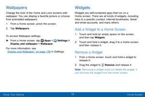 Page 2416
Know Your Device Home Screen
Wallpapers
Change the look of the Home and Lock screens with 
wallpaper. You can display a favorite picture or choose 
from preloaded wallpapers.
1. From a Home screen, pinch the screen.
2. Tap Wallpapers.
To access Wallpaper settings:
 ► From a Home screen, tap  Apps >  Settings > 
Display and wallpaper > Wallpaper.
For more information, see 
 “Display and Wallpaper” on page 158 in Settings.
Widgets
Widgets are self-contained apps that run on a 
Home screen. There are all...