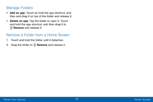 Page 2719
Know Your Device Home Screen
Manage Folders
• Add an app: Touch an hold the app shortcut, and 
then and drag it on top of the folder and release it.
• Delete an app: Tap the folder to open it. Touch 
and hold the app shortcut, and then drag it to 
 Remove and release it.
Remove a Folder from a Home Screen
1. Touch and hold the folder until it detaches.
2. Drag the folder to  Remove and release it.  