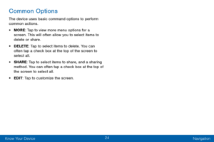 Page 3224
Know Your Device Navigation
Common Options
The device uses basic command options to perform 
common actions. 
• MORE: Tap to view more menu options for a 
screen. This will often allow you to select items to 
delete or share.
• DELETE: Tap to select items to delete. You can 
often tap a check box at the top of the screen to 
select all.
• SHARE: Tap to select items to share, and a sharing 
method. You can often tap a check box at the top of 
the screen to select all.
• EDIT: Tap to customize the...