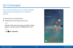 Page 3628
Know Your DeviceAir Command
Air Command
Air command allows you to quickly activate 
frequently‑used applications or perform 
actions. 
To launch the Air command menu:
 ► Remove the S Pen from the S Pen slot.
– or –
Hold the S Pen near the screen so that the pointer 
appears, and then press the S Pen button once.
– or –
 Tap 
 Air command.   
