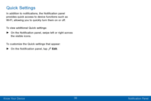 Page 4436
Know Your Device Notification Panel
Quick Settings
In addition to notifications, the Notification panel 
provides quick access to device functions such as 
Wi-Fi, allowing you to quickly turn them on or off.
To view additional Quick settings:
 ►On the Notification panel, swipe left or right across 
the visible icons.
To customize the Quick settings that appear:
 ► On the Notification panel, tap  Edit.  
