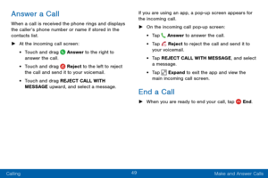 Page 5749
Calling Make and Answer Calls
Answer a Call
When a call is received the phone rings and displays 
the caller’s phone number or name if stored in the 
contacts list.
 ►At the incoming call screen:
• Touch and drag  Answer to the right to 
answer the call.
• Touch and drag  Reject to the left to reject 
the call and send it to your voicemail.
• Touch and drag REJECT CALL WITH 
MESSAGE upward, and select a message. If you are using an app, a pop-up screen appears for 
the incoming call.
 ►
On the...
