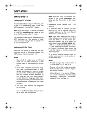 Page 2121
OPERATION
WATCHING TV
Using the TV’s Tuner 
To watch a broadcast using the TV’s tuner, turn
off the VCR, or repeatedly press 
TV/VCR until
VCR disappears from the VCR’s display.
Note: If you are using a TV/monitor connected
to the VCR’s 
AUDIO/VIDEO OUT jacks, be sure
to set the TV/monitor to the TV mode.
The antenna or cable signals pass through the
VCR unaffected, as if the antenna or cable
were connected directly to the TV. Use the TV
as you normally would.
Using the VCR’s Tuner 
Your VCR can...