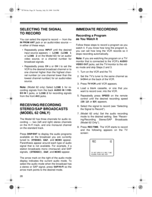 Page 2828
SELECTING THE SIGNAL 
TO RECORD
You can select the signal to record  —  from the
IN FROM ANT jack or an audio/video source —
in either of these ways.
• Repeatedly press 
INPUT until the desired
input source appears  —  
LINE (LINE 1
or LINE 2 on the Model 62) for an audio/
video source, or a channel number for
broadcast signals.
• Repeatedly press 
CH s or CH t to set the
VCR to the desired broadcast channel or to
one channel higher than the highest chan-
nel number (or one channel lower than the...