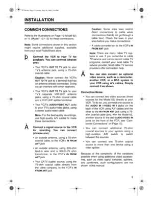 Page 99
INSTALLATION
COMMON CONNECTIONS
Refer to the illustrations on Page 10 (Model 62)
or 11 (Model 112/113) for these connections.
Note: Some connections shown in this section
might require additional supplies, available
from your local RadioShack store.
þConnect the VCR to your TV for
pla
yback. You can connect (choose
one):
• Your VCR’s 
OUT TO TV jack to your
TV’s antenna jack, using a 75-ohm
coaxial cable
Caution: Never connect the VCR’s
OUT TO TV jack to a terminal that has
an antenna already...