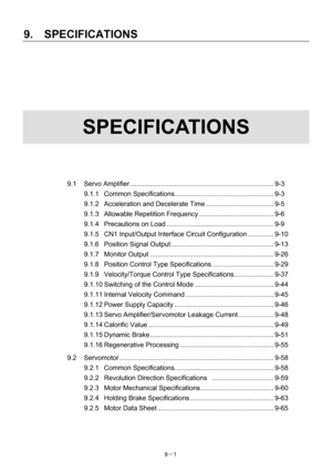 Page 183 
9.  SPECIFICATIONS 
9－1   
 
 
 
 
 
 
 
SPECIFICATIONS 
 
 
 
 
 
9.1 Servo Amplifier............................................................................. 9-3 
9.1.1 Common Specifications..................................................... 9-3 
9.1.2  Acceleration and Decelerate Time .................................... 9-5 
9.1.3 Allowable Repetition Frequency ........................................ 9-6 
9.1.4 Precautions on Load......................................................... 9-9...