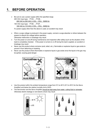 Page 24 
1.  BEFORE OPERATION 
1－3  •  Be sure to use a power supply within the specified range. 
200 VAC input type:    PY2A…, PY2B… 
      200 VAC to 230 VAC (+10%, −15%)  50/60 Hz
 
  100 VAC input type:    PY2E…, PY2F… 
        100 VAC to 115 VAC (+10%, −15%)  50/60 Hz
 
  If a power supply other than the above is used, an accident may result. 
 
•  When a surge voltage is produced in the power supply, connect a surge absorber or others between the 
powers to absorb the voltage before operation....