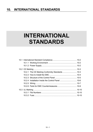 Page 332 
10.  INTERNATIONAL STANDARDS 
10－1   
 
 
 
 
 
 
 
INTERNATIONAL 
STANDARDS 
 
 
 
 
 
 
10.1 International Standard Compliance .............................................. 10-2 
10.1.1 Working Environment...................................................... 10-2 
10.1.2 Power Supply................................................................... 10-2 
10.2 CE Marking .................................................................................. 10-3 
10.2.1  The CE Marking Conformity...