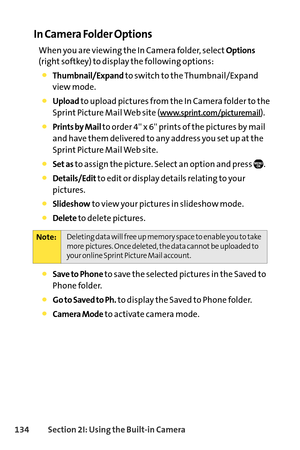 Page 150134Section 2I: Using the Builtin Camera
In Camera Folder Options
When you are viewing the In Camera folder, selectOptions
(right softkey) to display the following options:
Thumbnail/Expandto switch to the Thumbnail/Expand
view mode. 
Uploadto upload pictures from the In Camera folder to the
Sprint Picture Mail Web site (
www.sprint.com/picturemail).
Prints by Mail to order 4 x 6 prints of the pictures by mail
and have them delivered to any address you set up at the
Sprint Picture Mail Web site.
Set asto...