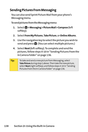 Page 154138Section 2I: Using the Builtin Camera
Sending Pictures From Messaging
You can also send Sprint Picture Mail from your phone’s
Messaging menu.
To send pictures from the Messaging menu:
1.Select> Messaging > Picture Mail > Compose(left
softkey).
2.SelectFrom My Pictures, Take Picture, or Online Albums.
3.Use the navigation key to select the picture you wish to
send and press  . (You can select multiple pictures.)
4.SelectNext(left softkey). To complete and send the
pictures, follow steps 410 in “Sending...