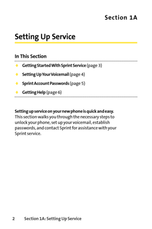 Page 182Section 1A: Setting Up Service
Section 1A
Setting Up Service
In This Section
Getting Started With Sprint Service(page 3)
Setting Up Your Voicemail(page 4)
Sprint Account Passwords(page 5)
Getting Help(page 6)
Setting up serviceon your new phone is quick and easy.
This section walks you through the necessary steps to
unlock your phone, setup your voicemail, establish
passwords, and contact Sprint for assistance with your
Sprint service. 