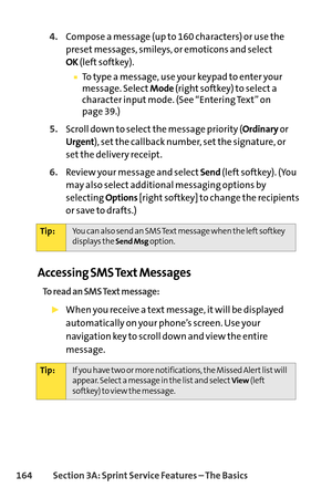 Page 180164Section 3A: SprintService Features – The Basics
4.Compose a message (up to 160 characters) or use the
preset messages, smileys, or emoticons and select
OK(left softkey).
To type a message, use your keypad to enter your
message. SelectMode(right softkey) to select a
character input mode. (See “Entering Text” on 
page 39.)
5.Scroll down to select the message priority (Ordinaryor
Urgent), set the callback number, set the signature, or
set the delivery receipt.
6.Review your message and selectSend(left...