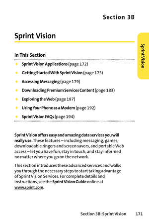 Page 187Section 3B: SprintVision 171
Section 3B
Sprint Vision
In This Section
Sprint Vision Applications(page 172)
Getting Started With Sprint Vision(page 173)
Accessing Messaging(page 179)
Downloading Premium Services Content(page 183)
Exploring the Web(page 187)
Using Your Phone as a Modem(page 192)
Sprint Vision FAQs(page 194)
Sprint Vision offers easy and amazing data services you will
really use.
These features – including messaging, games,
downloadable ringers and screen savers, and portable Web
access –...