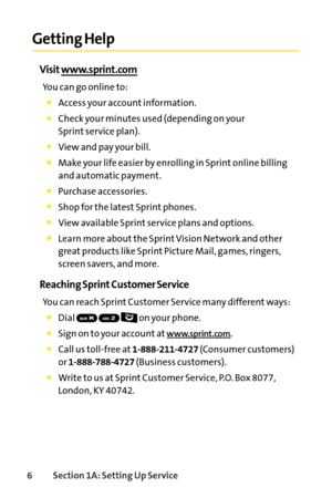 Page 226Section 1A: Setting Up Service
Getting Help
Visit www.sprint.com
You can go online to:
Access your account information.
Check your minutes used (depending on your 
Sprint service plan).
View and pay your bill.
Make your life easier by enrolling in Sprint online billing
and automatic payment.
Purchase accessories.
Shop for the latest Sprint phones.
View available Sprint service plans and options.
Learn moreaboutthe SprintVision Network and other
greatproducts likeSprint Picture Mail, games, ringers,...