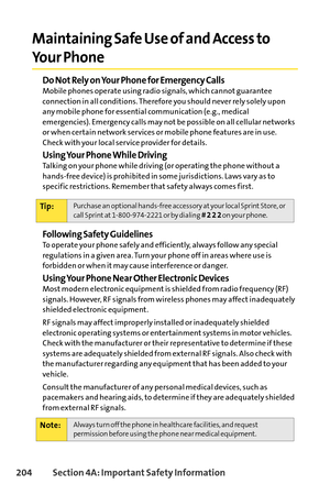 Page 220204Section 4A: Important Safety Information
Maintaining Safe Use of and Access to 
Your Phone
Do Not Rely on Your Phone for Emergency CallsMobile phones operate using radio signals, which cannot guarantee
connection in all conditions. Therefore you should never rely solely upon
any mobile phone for essential communication (e.g., medical
emergencies). Emergency calls may not be possible on all cellular networks
or when certain network services or mobile phone features are in use.
Check with your local...