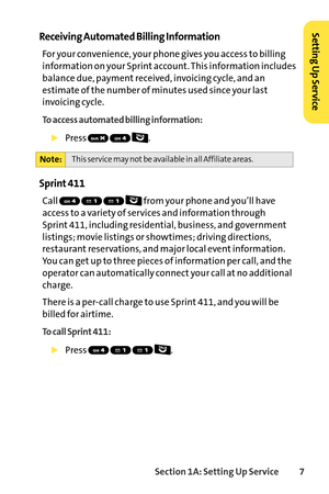 Page 23Section 1A: Setting Up Service7
Receiving Automated Billing Information
For your convenience, your phone gives you access to billing
information on your Sprint account. This information includes
balance due, payment received, invoicing cycle, and an
estimate of the number of minutes used since your last
invoicing cycle.
To access automated billing information:
Press .
Sprint 411
Call  from your phone and you’ll have
access to a variety of services and information through 
Sprint 411, including...
