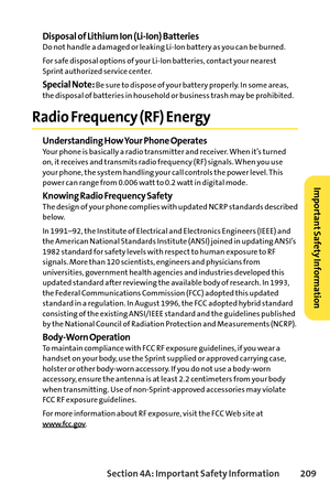 Page 225Section 4A: ImportantSafety Information 209
Disposal of Lithium Ion (LiIon) BatteriesDo not handle a damaged or leaking LiIon battery as you can be burned.
For safe disposal options of your LiIon batteries, contact your nearest
Sprint authorized service center.
Special Note:Be sure to dispose of your battery properly. In some areas,
the disposal of batteries in household or business trash may be prohibited.
Radio Frequency (RF) Energy
Understanding How Your Phone OperatesYour phone is basically a radio...