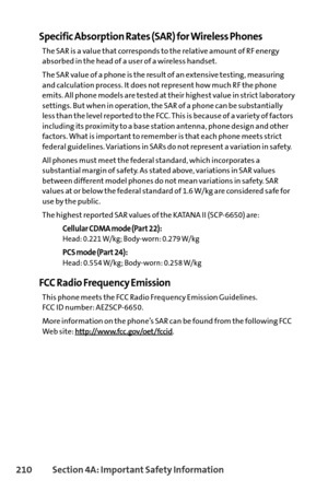 Page 226210Section 4A: Important Safety Information
Specific Absorption Rates (SAR) for Wireless Phones
The SAR is a value that corresponds to the relative amount of RF energy
absorbed in the head of a user of a wireless handset.
The SAR value of a phone is the result of an extensive testing, measuring
and calculation process. It does not represent how much RF the phone
emits. All phone models are tested at their highest value in strict laboratory
settings. But when in operation, the SAR of a phone can be...