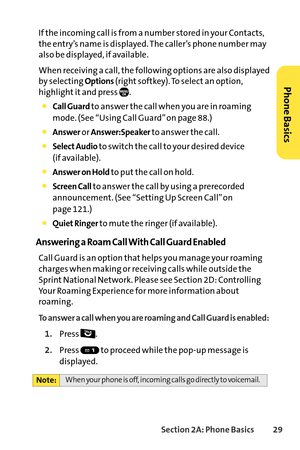 Page 45Section 2A: Phone Basics29
If the incoming call is from a number stored in your Contacts,
the entry’s name is displayed. The caller’s phone number may
also be displayed, if available.
When receiving a call, the following options are also displayed
by selecting 
Options(right softkey). To select an option,
highlight it and press  .
Call Guardto answer the call when you are in roaming
mode. (See “Using Call Guard” on page 88.)
Answeror Answer:Speakerto answer the call.
Select Audioto switch the call to...