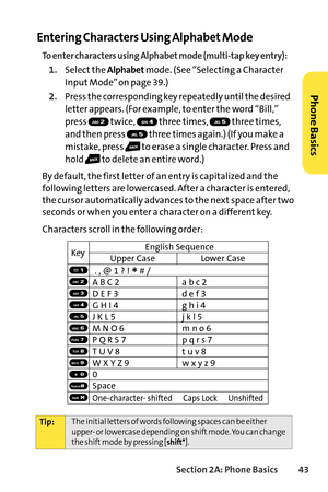 Page 59Section 2A: Phone Basics43
Entering Characters Using Alphabet Mode
To enter characters using Alphabet mode (multitap key entry): 
1.Select the Alphabetmode. (See “Selecting a Character
Input Mode” on page 39.) 
2.Press the corresponding key repeatedly until the desired
letter appears. (For example, to enter the word “Bill,”
press twice, three times, three times,
and then press  three times again.) (If you make a
mistake, press  to erase a single character. Press and
hold  to delete an entire word.)
By...