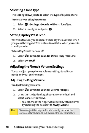Page 6448Section 2B: Controlling Your Phone’s Settings
Selecting a Tone Type
This setting allows you to to select the type of key beep tone.
To select a type of key beep tone:
1.Select> Settings > Sounds > Others > Tone Type.
2.Select a tone type and press  .
Setting Up Key Press Echo
With this feature, you can hear a voice say the numbers when
you press the keypad. This feature is available when you are in
standby mode.
To turn Key Press Echo on or off:
1.Select> Settings > Sounds > Others > Key Press Echo....