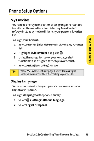 Page 81Section 2B: Controlling Your Phone’s Settings 65
Phone Setup Options
My Favorites
Your phone offers you the option of assigning a shortcut to a
favorite or oftenused function. Selecting 
Favorites(left
softkey) in standby mode will launch your personal favorites
list.
To assign your shortcut:
1.SelectFavorites(left softkey) to display the My Favorites
list.
2.Highlightand press  .
3.Using the navigation key or your keypad, select
functions to be assigned to the My Favorites list.
4.SelectAssign(left...