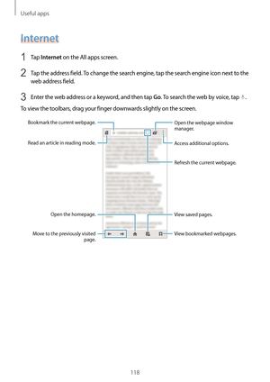 Page 118Useful apps
118
Internet
1 Tap Internet on the All apps screen.
2 Tap the address field. To change the search engine, tap the search engine icon next to the 
web address field.
3 Enter the web address or a keyword, and then tap Go. To search the web by voice, tap .
To view the toolbars, drag your finger downwards slightly on the screen.
Read an article in reading mode.
Bookmark the current webpage.
Open the homepage.
Move to the previously visited  page. View bookmarked webpages. Access additional...