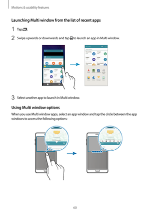 Page 60Motions & usability features
60
Launching Multi window from the list of recent apps
1 Tap .
2 Swipe upwards or downwards and tap  to launch an app in Multi window.
3 Select another app to launch in Multi window.
Using Multi window options
When you use Multi window apps, select an app window and tap the circle between the app 
windows to access the following options:     