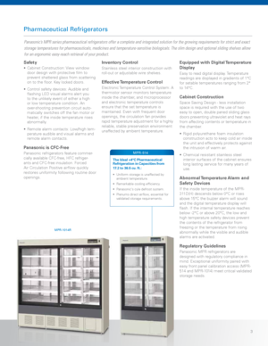 Page 3   3
Pharmaceutical Refrigerators
Safety
•	Cabinet	Construction:	 View	window	
door	design	with	protective	film	to	
prevent	shattered	glass	from	scattering	
on	to	the	floor.	Key	locked	doors.
•	 Control	safety	devices:	 Audible	and	
flashing	LED	visual	alarms	alert	you	
to	the	unlikely	event	of	either	a	high	
or	low	temperature	condition.	 An	
over-shooting	prevention	circuit	auto-
matically	switches	off	the	fan	motor	or	
heater,	if	the	inside	temperature	rises	
abnormally.
•	 Remote	alarm	contacts:...