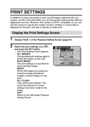 Page 108English102
PRINT SETTINGS
In addition to using your printer to print out still images captured with your 
camera, as with conventional film, you can have prints made at shops offering 
digital print services. Moreover, this camera is DPOF-compatible, so you can 
use the camera to specify the number of prints, whether or not the date is 
displayed on the print, and also to specify an index print.
Display the Print Settings Screen
1 Display PAGE 1 of the Playback Setting Screen (page 87).
2 Select the...