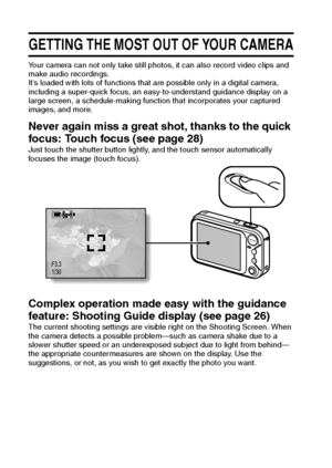 Page 1711English
GETTING THE MOST OUT OF YOUR CAMERA
Your camera can not only take still photos, it can also record video clips and 
make audio recordings.
It’s loaded with lots of functions that are possible only in a digital camera, 
including a super-quick focus, an easy-to-understand guidance display on a 
large screen, a schedule-making function that incorporates your captured 
images, and more.
Never again miss a great shot, thanks to the quick 
focus: Touch focus (see page 28)
Just touch the shutter...