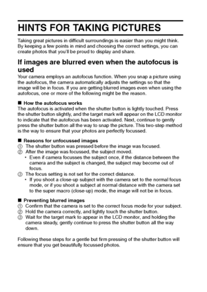 Page 185179English
HINTS FOR TAKING PICTURES
Taking great pictures in difficult surroundings is easier than you might think. 
By keeping a few points in mind and choosing the correct settings, you can 
create photos that you’ll be proud to display and share.
If images are blurred even when the autofocus is 
used
Your camera employs an autofocus function. When you snap a picture using 
the autofocus, the camera automatically adjusts the settings so that the 
image will be in focus. If you are getting blurred...