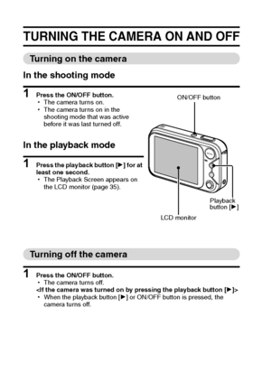 Page 2721English
TURNING THE CAMERA ON AND OFF
Turning on the camera
In the shooting mode
1 Press the ON/OFF button.
hThe camera turns on.
hThe camera turns on in the 
shooting mode that was active 
before it was last turned off.
In the playback mode
1 Press the playback button [H] for at 
least one second.
hThe Playback Screen appears on 
the LCD monitor (page 35).
Turning off the camera
1 Press the ON/OFF button.
hThe camera turns off.

hWhen the playback button [H] or ON/OFF button is pressed, the 
camera...