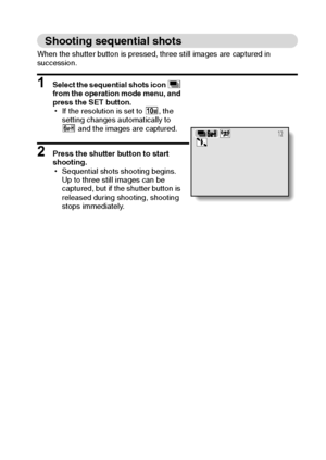 Page 82English76
Shooting sequential shots
When the shutter button is pressed, three still images are captured in 
succession.
1 Select the sequential shots icon P 
from the operation mode menu, and 
press the SET button.
hIf the resolution is set to k, the 
setting changes automatically to 
y and the images are captured.
2 Press the shutter button to start 
shooting.
hSequential shots shooting begins. 
Up to three still images can be 
captured, but if the shutter button is 
released during shooting, shooting...