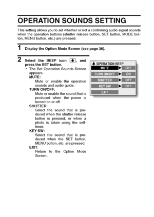 Page 121English118
OPERATION SOUNDS SETTING
This setting allows you to set whether or not a confirming audio signal sounds
when the operation buttons (shutter release button, SET button, MODE but-
ton, MENU button, etc.) are pressed. 
1 Display the Option Mode Screen (see page 36). 
2 Select the BEEP icon  , and
press the SET button. 
hThe Set Operation Sounds Screen
appears. 
MUTE: 
Mute or enable the operation
sounds and audio guide. 
TURN ON/OFF: 
Mute or enable the sound that is
produced when the power is...