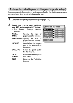 Page 155English152
To change the print settings and print images (change print settings)
Images are printed according to settings specified by the digital camera, such
as paper type, size, layout, printing quality, etc.
1 Complete the print preparations (see page 145).
2 Select the change print settings
icon  , and press the SET button.
hThe Printer Settings Screen
appears. 
MEDIA
TYPE:Specify the type of
paper used for printing.
PAPER SIZE:Specify the size of
paper used for printing.
LAYOUT:Specify how the...