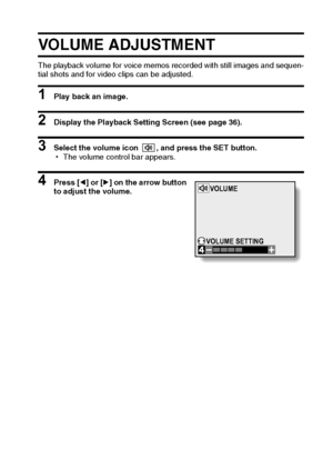 Page 77English74
VOLUME ADJUSTMENT 
The playback volume for voice memos recorded with still images and sequen-
tial shots and for video clips can be adjusted. 
1 Play back an image. 
2 Display the Playback Setting Screen (see page 36). 
3 Select the volume icon  , and press the SET button. 
hThe volume control bar appears. 
4 Press [l] or [m] on the arrow button
to adjust the volume. VOLUME
VOLUME SETTING
Downloaded From camera-usermanual.com Sanyo Manuals 