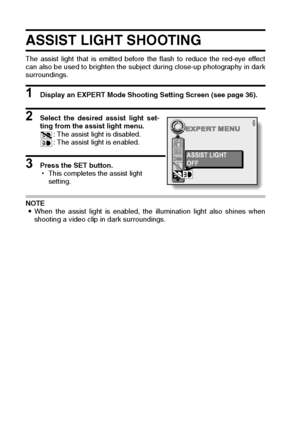 Page 9693English
ASSIST LIGHT SHOOTING
The assist light that is emitted before the flash to reduce the red-eye effect
can also be used to brighten the subject during close-up photography in dark
surroundings.
1 Display an EXPERT Mode Shooting Setting Screen (see page 36).
2 Select the desired assist light set-
ting from the assist light menu.
: The assist light is disabled.
: The assist light is enabled.
3 Press the SET button.
hThis completes the assist light 
setting.
NOTE
iWhen the assist light is enabled,...