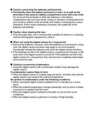 Page 17English14
kCaution concerning the batteries and terminals
iPeriodically clean the battery terminals ((+) and (–)) as well as the 
terminals in the cameras battery compartment cover with a dry cloth.
Do not touch the terminals of either the batteries or the battery 
compartment with your bare hands. Doing so will allow contaminants from
your hands to adhere to the terminals and oxidize, increasing the contact 
resistance. If the contact resistance increases, the usable life of the 
batteries will...