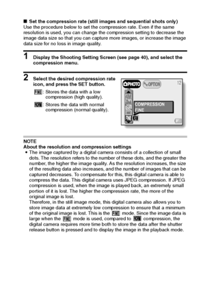 Page 55English52
kSet the compression rate (still images and sequential shots only)
Use the procedure below to set the compression rate. Even if the same 
resolution is used, you can change the compression setting to decrease the 
image data size so that you can capture more images, or increase the image 
data size for no loss in image quality. 
1 Display the Shooting Setting Screen (see page 40), and select the 
compression menu.
2 Select the desired compression rate 
icon, and press the SET button.
NOTE...