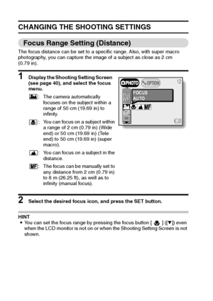 Page 5653English
CHANGING THE SHOOTING SETTINGS
Focus Range Setting (Distance)
The focus distance can be set to a specific range. Also, with super macro 
photography, you can capture the image of a subject as close as 2 cm 
(0.79 in). 
1 Display the Shooting Setting Screen 
(see page 40), and select the focus 
menu. 
2 Select the desired focus icon, and press the SET button.
HINT
iYou can set the focus range by pressing the focus button [ ] ([o]) even 
when the LCD monitor is not on or when the Shooting Setting...