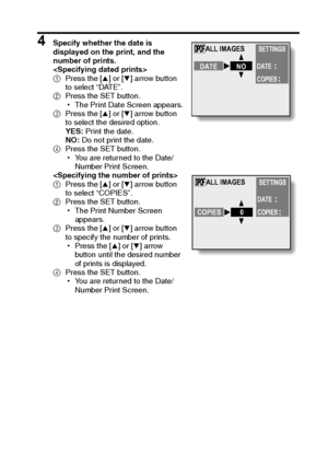 Page 81English78
4 Specify whether the date is 
displayed on the print, and the 
number of prints.

1Press the [n] or [o] arrow button 
to select “DATE”.
2Press the SET button.
hThe Print Date Screen appears.
3Press the [n] or [o] arrow button 
to select the desired option.
YES: Print the date.
NO: Do not print the date.
4Press the SET button.
hYou are returned to the Date/
Number Print Screen.

1Press the [n] or [o] arrow button 
to select “COPIES”.
2Press the SET button.
hThe Print Number Screen 
appears....