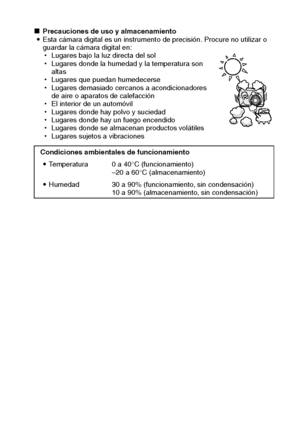 Page 11Español8
kPrecauciones de uso y almacenamiento
iEsta cámara digital es un instrumento de precisión. Procure no utilizar o 
guardar la cámara digital en: 
hLugares bajo la luz directa del sol 
hLugares donde la humedad y la temperatura son 
altas
hLugares que puedan humedecerse
hLugares demasiado cercanos a acondicionadores 
de aire o aparatos de calefacción
hEl interior de un automóvil
hLugares donde hay polvo y suciedad
hLugares donde hay un fuego encendido
hLugares donde se almacenan productos...