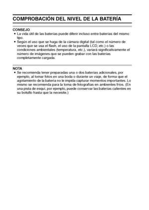 Page 10299Español
COMPROBACIÓN DEL NIVEL DE LA BATERÍA
CONSEJO
iLa vida útil de las baterías puede diferir incluso entre baterías del mismo 
tipo. 
iSegún el uso que se haga de la cámara digital (tal como el número de 
veces que se usa el flash, el uso de la pantalla LCD, etc.) o las 
condiciones ambientales (temperatura, etc.), variará significativamente el 
número de imágenes que se pueden grabar con las baterías 
completamente cargada. 
NOTA
iSe recomienda tener preparadas una o dos baterías adicionales, por...