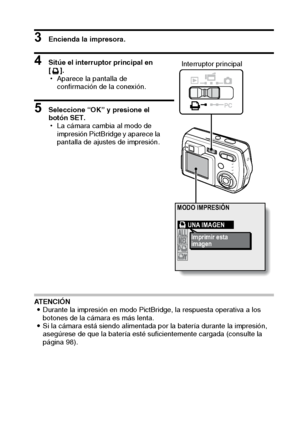 Page 107Español104
3 Encienda la impresora. 
4 Sitúe el interruptor principal en 
[].
hAparece la pantalla de 
confirmación de la conexión.
5 Seleccione “OK” y presione el 
botón SET.
hLa cámara cambia al modo de 
impresión PictBridge y aparece la 
pantalla de ajustes de impresión.
ATENCIÓN
iDurante la impresión en modo PictBridge, la respuesta operativa a los 
botones de la cámara es más lenta.
iSi la cámara está siendo alimentada por la batería durante la impresión, 
asegúrese de que la batería esté...