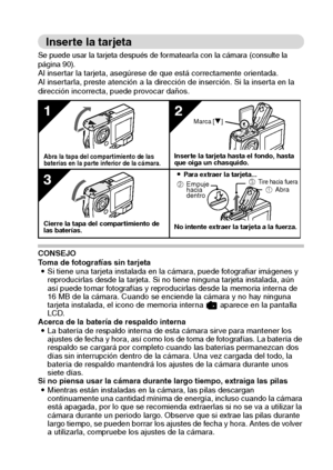 Page 25Español22
Inserte la tarjeta
Se puede usar la tarjeta después de formatearla con la cámara (consulte la 
página 90).
Al insertar la tarjeta, asegúrese de que está correctamente orientada.
Al insertarla, preste atención a la dirección de inserción. Si la inserta en la 
dirección incorrecta, puede provocar daños.
CONSEJO
Toma de fotografías sin tarjeta
iSi tiene una tarjeta instalada en la cámara, puede fotografiar imágenes y 
reproducirlas desde la tarjeta. Si no tiene ninguna tarjeta instalada, aún 
así...