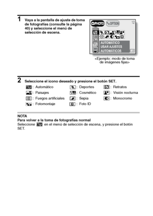 Page 49Español46
1 Vaya a la pantalla de ajuste de toma 
de fotografías (consulte la página 
40) y seleccione el menú de 
selección de escena.
2 Seleccione el icono deseado y presione el botón SET. 
NOTA
Para volver a la toma de fotografías normal
Seleccione   en el menú de selección de escena, y presione el botón 
SET. : Automático : Depor tes : Retratos
: Paisajes : Cosmético : Visión nocturna
: Fuegos artificiales : Sepia : Monocromo
: Fotomontaje : Foto ID
AUTOMÁTICO
USAR AJUSTES 
AUTOMÁTICOS

Downloaded...