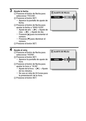 Page 89Español86
3 Ajuste la fecha. 
1Presione el botón de flecha para 
seleccionar “FECHA”. 
2Presione el botón SET. 
hAparece la pantalla de ajuste de 
fecha. 
3Presione el botón de flecha para 
ajustar la fecha a “2005/12/23”. 
hAjuste de año → [m] → Ajuste de 
mes → [m] → Ajuste de día. 
hPresione [n] para incrementar el 
número. 
hPresione [o] para disminuir el 
número. 
4Presione el botón SET. 
4 Ajuste el reloj. 
1Presione el botón de flecha para 
seleccionar “HORA”. 
2Presione el botón SET. 
hAparece la...