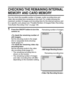 Page 104English98
CHECKING THE REMAINING INTERNAL 
MEMORY AND CARD MEMORY
You can check the possible number of images, audio recording time and 
video clip recording time remaining on the card. For a table showing the 
maximum number of images and recording time for the internal memory and 
for a specific card, please see “Possible Number of Images/Video Recording 
Time/Audio Recording Time” on page 128.
1 Press the ON/OFF button to turn the 
camera on.

Set the shooting mode to the single 
shot or sequential...