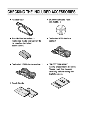 Page 137English
CHECKING THE INCLUDED ACCESSORIES
iHandstrap: 1iSANYO Software Pack 
(CD-ROM): 1
iAA alkaline batteries: 2 
(batteries made exclusively to 
be used as included 
accessories)iDedicated AV interface 
cable: 1
i
Dedicated USB interface cable: 1i“SAFETY MANUAL”
(safety precautions booklet)
Please read this booklet 
carefully before using the 
digital camera.
iQuick Guide
Downloaded From camera-usermanual.com Sanyo Manuals 